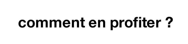 comment en profiter ?