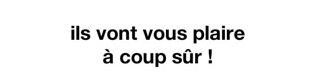 ils vont vous plaire à coup sûr !