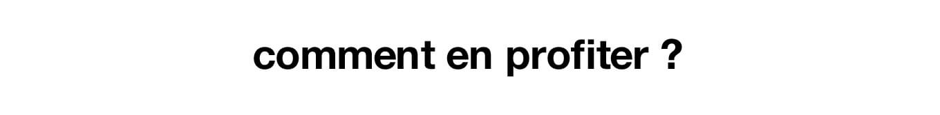 comment en profiter ?